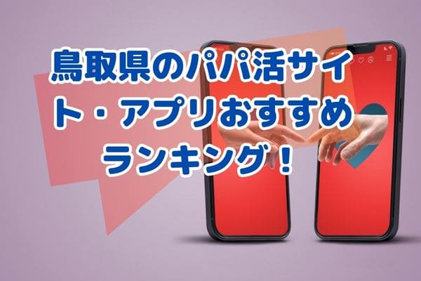 鳥取県のパパ活サイト・アプリおすすめランキング！